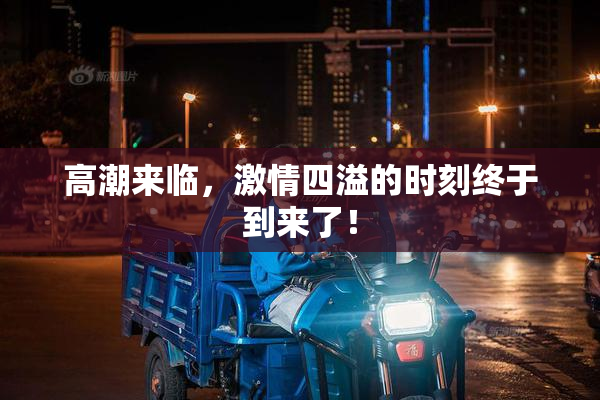 高潮来临，激情四溢的时刻终于到来了！
