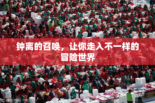 钟离的召唤，让你走入不一样的冒险世界
