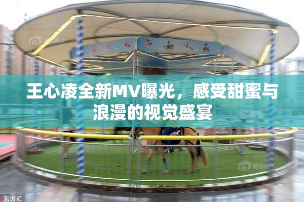 王心凌全新MV曝光，感受甜蜜与浪漫的视觉盛宴