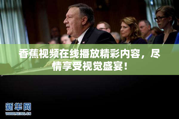 香蕉视频在线播放精彩内容，尽情享受视觉盛宴！