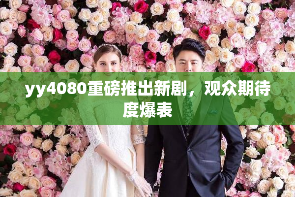 yy4080重磅推出新剧，观众期待度爆表