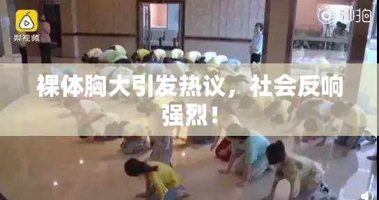 裸体胸大引发热议，社会反响强烈！