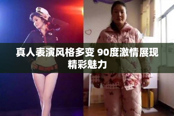 真人表演风格多变 90度激情展现精彩魅力