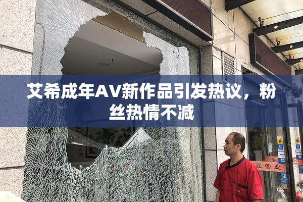艾希成年AV新作品引发热议，粉丝热情不减
