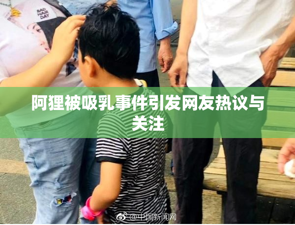 阿狸被吸乳事件引发网友热议与关注