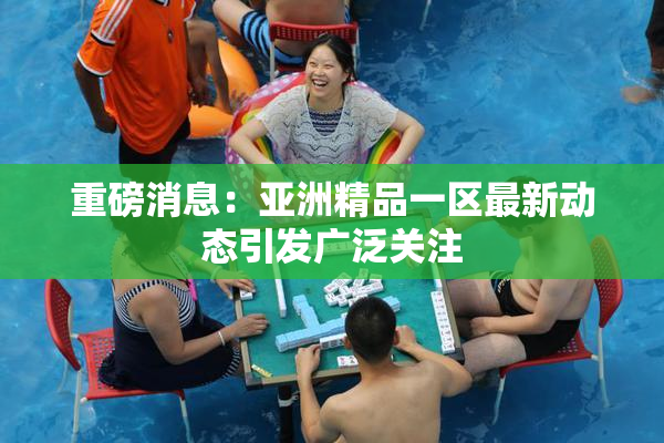 重磅消息：亚洲精品一区最新动态引发广泛关注