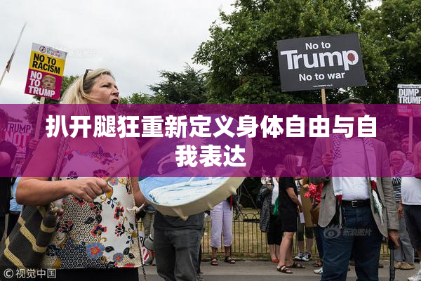 扒开腿狂重新定义身体自由与自我表达