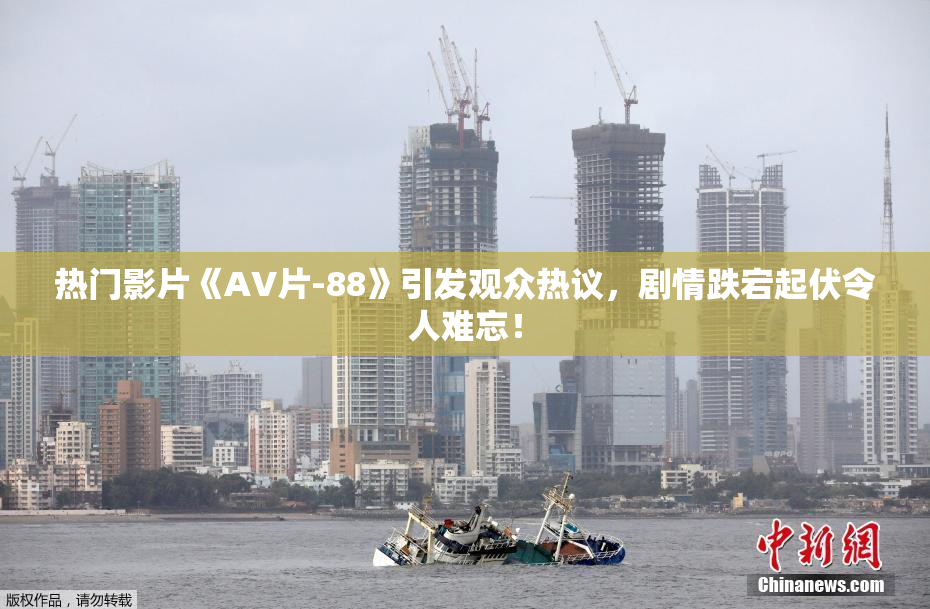 热门影片《AV片-88》引发观众热议，剧情跌宕起伏令人难忘！