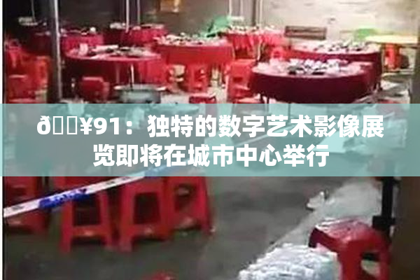 🔥91：独特的数字艺术影像展览即将在城市中心举行