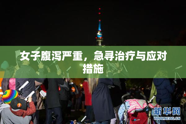 女子腹泻严重，急寻治疗与应对措施
