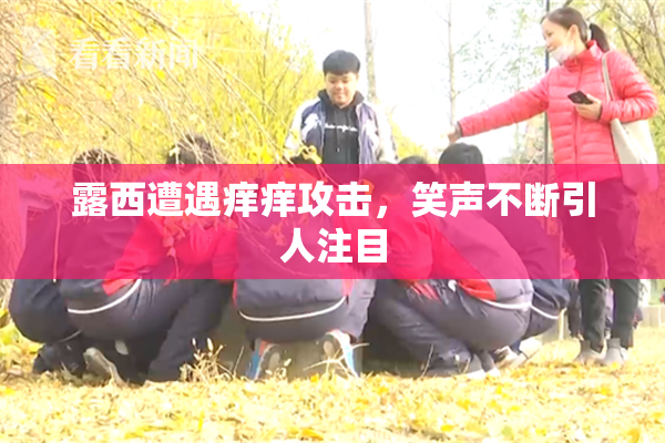 露西遭遇痒痒攻击，笑声不断引人注目