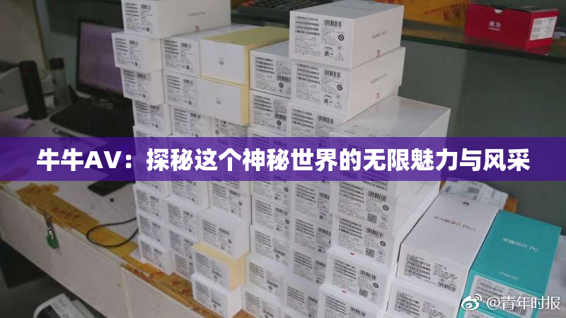牛牛AV：探秘这个神秘世界的无限魅力与风采
