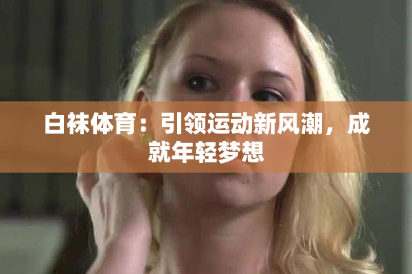 白袜体育：引领运动新风潮，成就年轻梦想