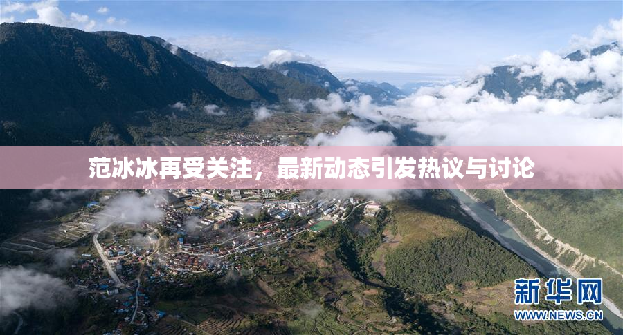 范冰冰再受关注，最新动态引发热议与讨论