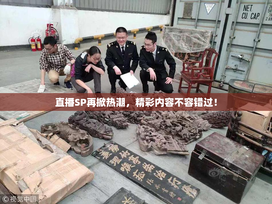 直播SP再掀热潮，精彩内容不容错过！