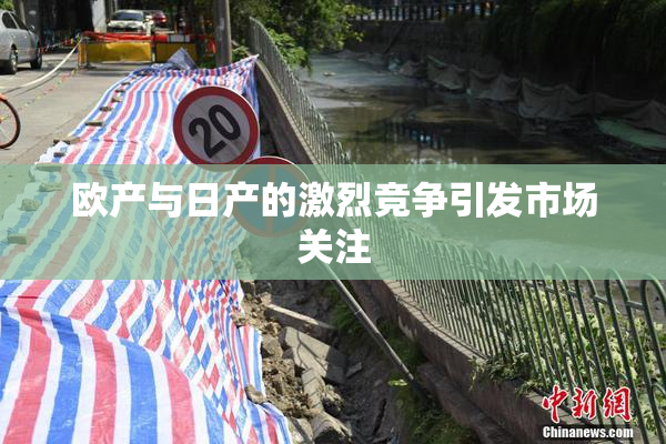 欧产与日产的激烈竞争引发市场关注