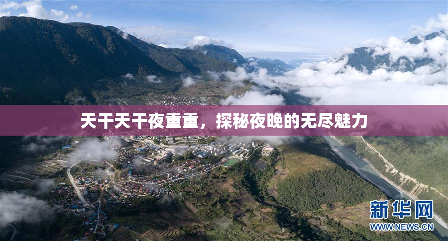 天干天干夜重重，探秘夜晚的无尽魅力