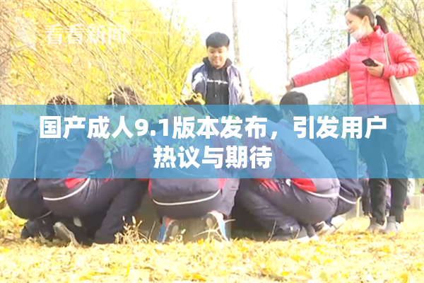 国产成人9.1版本发布，引发用户热议与期待
