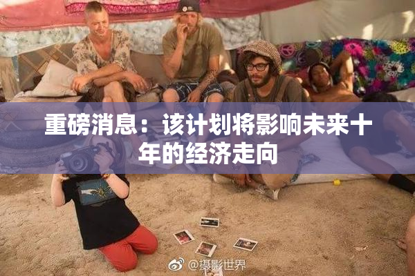 重磅消息：该计划将影响未来十年的经济走向
