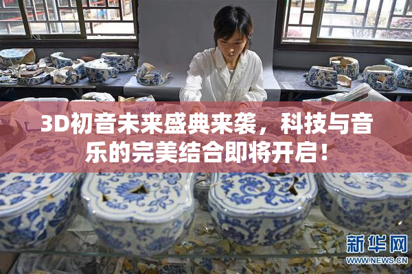3D初音未来盛典来袭，科技与音乐的完美结合即将开启！