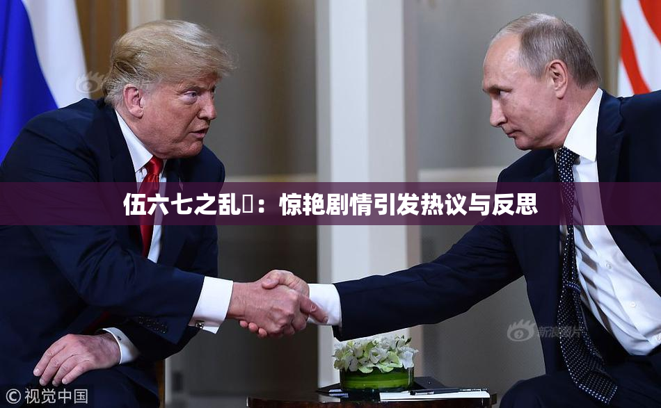 伍六七之乱婬：惊艳剧情引发热议与反思