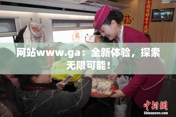 网站www.ga：全新体验，探索无限可能！