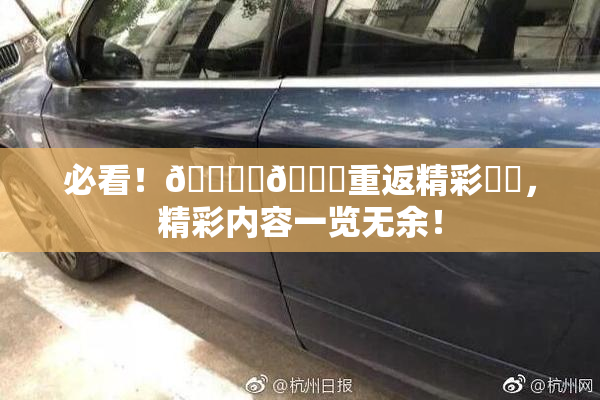 必看！🔞‌🍌重返精彩❌‌，精彩内容一览无余！