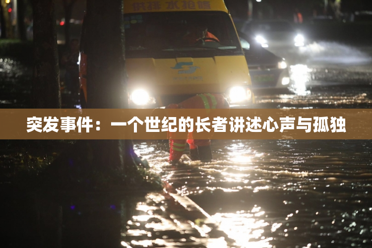 突发事件：一个世纪的长者讲述心声与孤独
