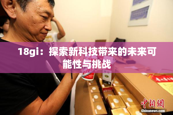 18gi：探索新科技带来的未来可能性与挑战