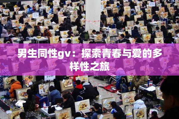 男生同性gv：探索青春与爱的多样性之旅
