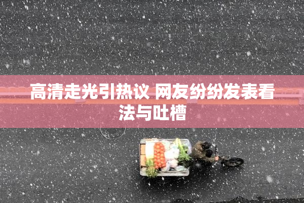 高清走光引热议 网友纷纷发表看法与吐槽