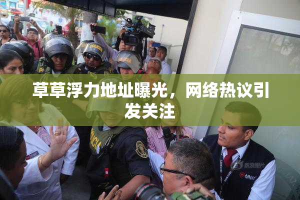 草草浮力地址曝光，网络热议引发关注