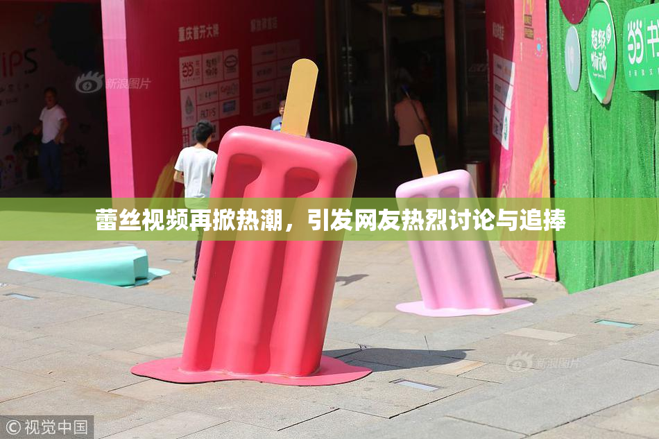 蕾丝视频再掀热潮，引发网友热烈讨论与追捧