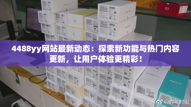 4488yy网站最新动态：探索新功能与热门内容更新，让用户体验更精彩！