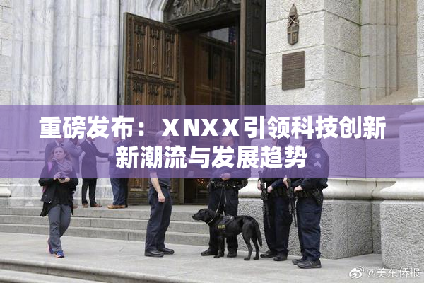 重磅发布：ⅩNXⅩ引领科技创新新潮流与发展趋势