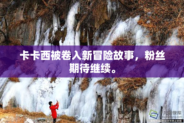 卡卡西被卷入新冒险故事，粉丝期待继续。