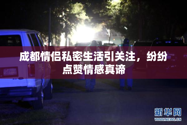 成都情侣私密生活引关注，纷纷点赞情感真谛
