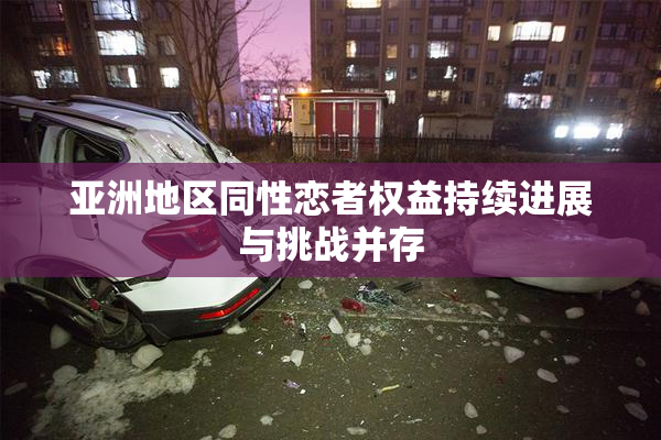 亚洲地区同性恋者权益持续进展与挑战并存