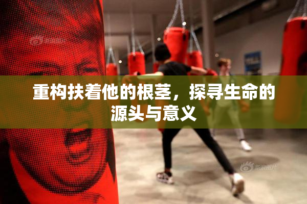 重构扶着他的根茎，探寻生命的源头与意义