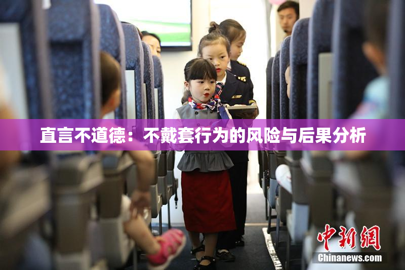 直言不道德：不戴套行为的风险与后果分析