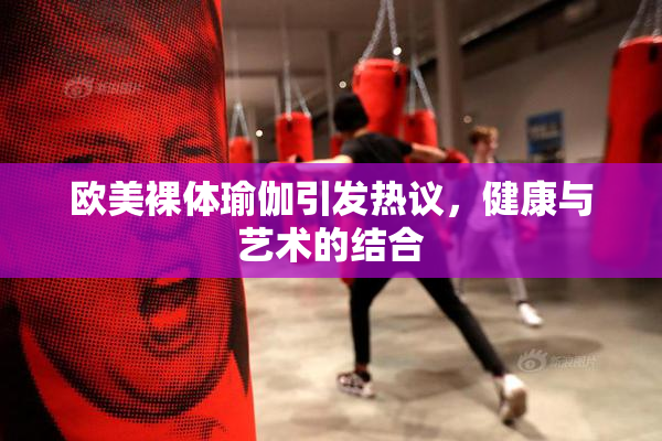 欧美裸体瑜伽引发热议，健康与艺术的结合