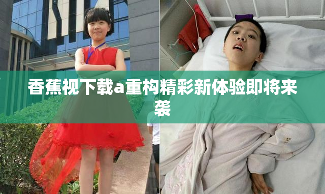 香蕉视下载a重构精彩新体验即将来袭