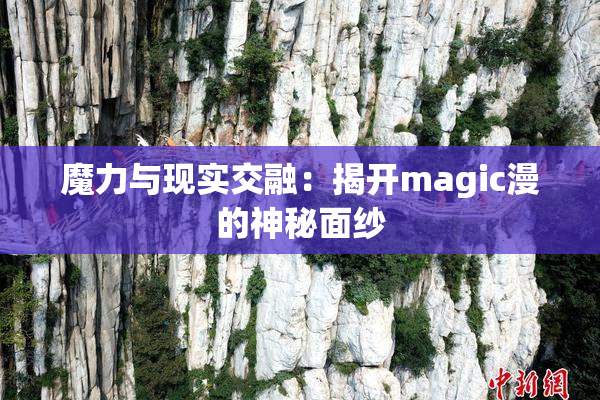 魔力与现实交融：揭开magic漫的神秘面纱