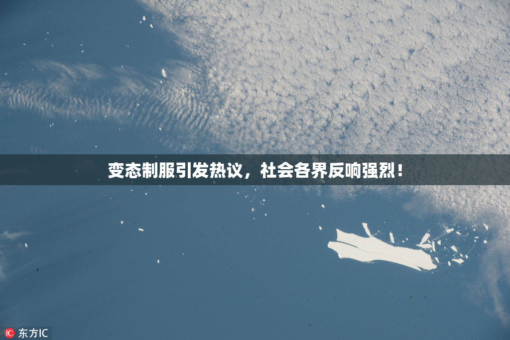 变态制服引发热议，社会各界反响强烈！