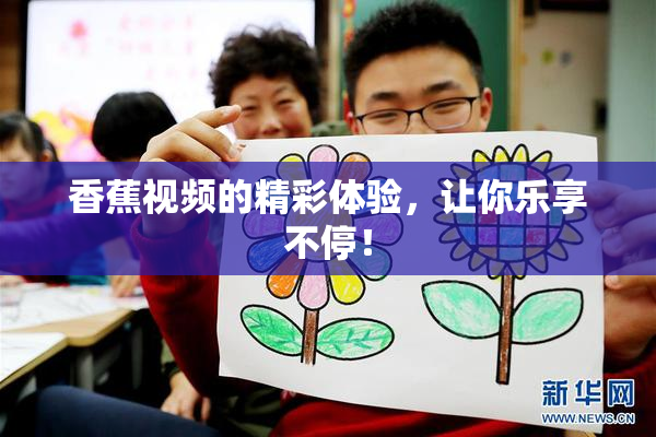香蕉视频的精彩体验，让你乐享不停！