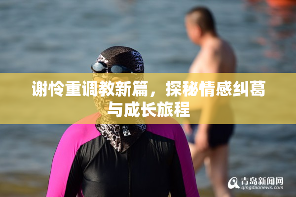 谢怜重调教新篇，探秘情感纠葛与成长旅程