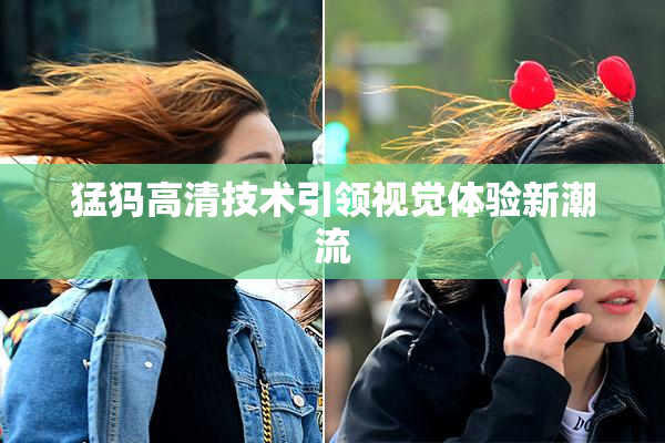 猛犸高清技术引领视觉体验新潮流