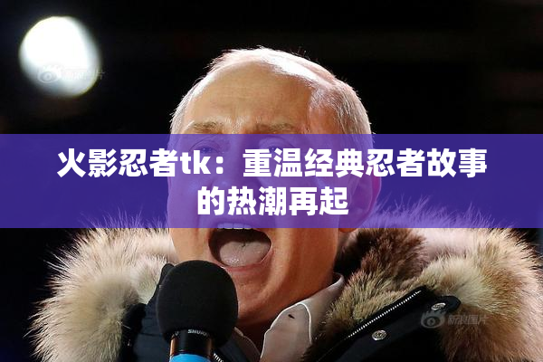 火影忍者tk：重温经典忍者故事的热潮再起