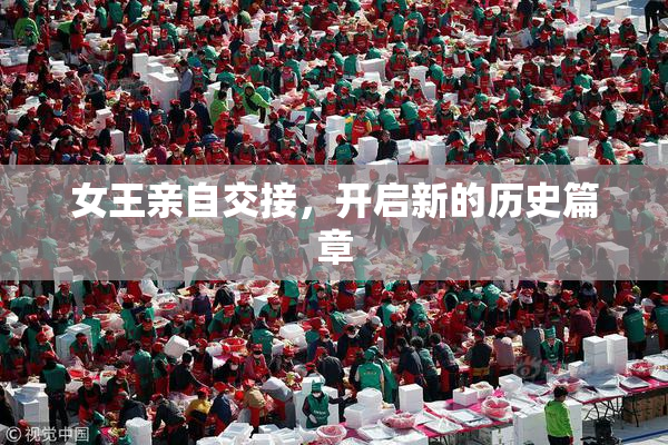 女王亲自交接，开启新的历史篇章