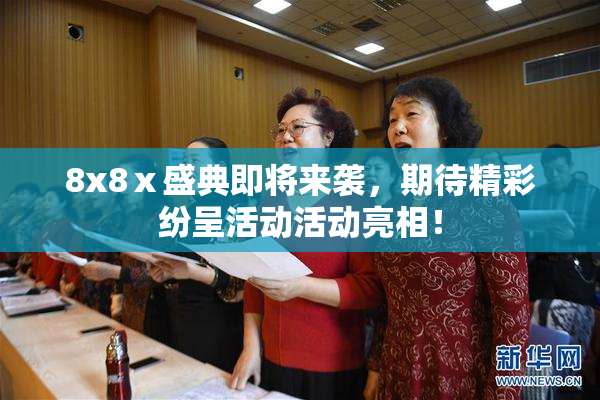 8x8ⅹ盛典即将来袭，期待精彩纷呈活动活动亮相！